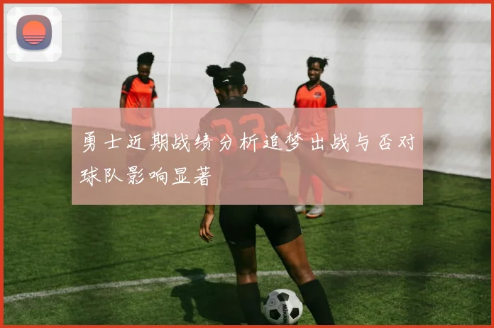 勇士近期战绩分析追梦出战与否对球队影响显著