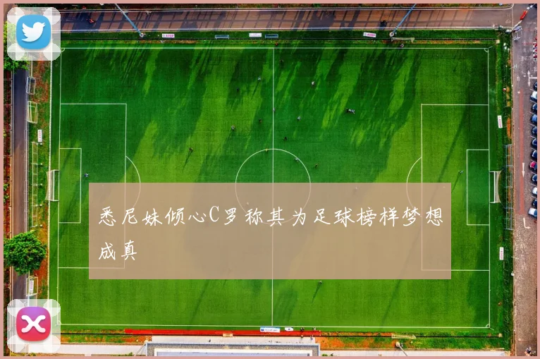 悉尼妹倾心C罗称其为足球榜样梦想成真