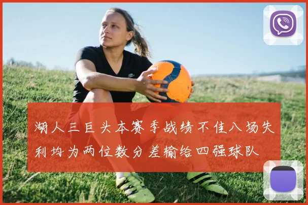 湖人三巨头本赛季战绩不佳八场失利均为两位数分差输给四强球队