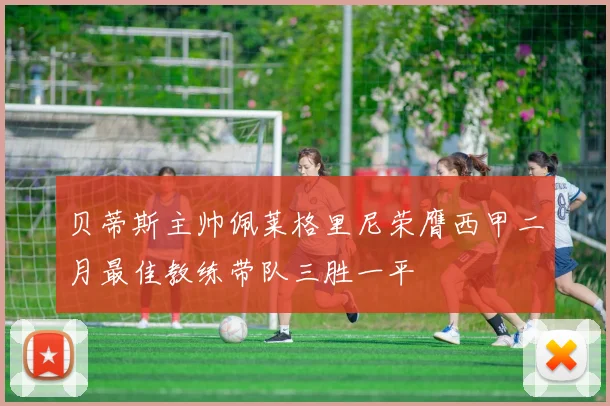 贝蒂斯主帅佩莱格里尼荣膺西甲二月最佳教练带队三胜一平
