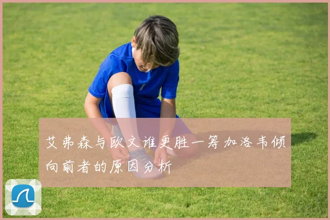 艾弗森与欧文谁更胜一筹加洛韦倾向前者的原因分析