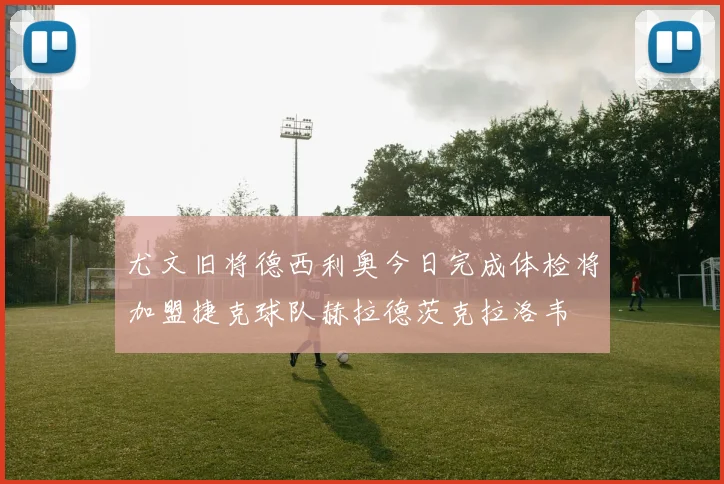 尤文旧将德西利奥今日完成体检将加盟捷克球队赫拉德茨克拉洛韦