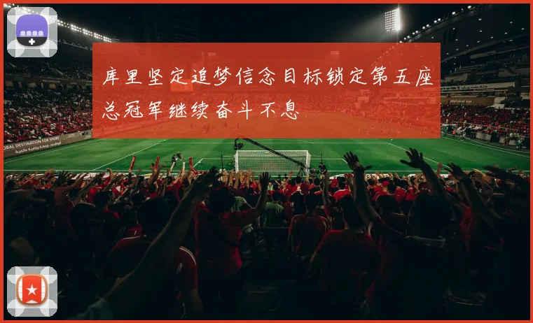 库里坚定追梦信念目标锁定第五座总冠军继续奋斗不息