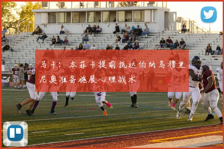 马卡：本菲卡提前抵达伯纳乌穆里尼奥准备施展心理战术