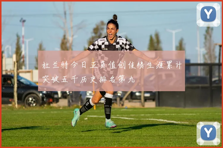 杜兰特今日正负值创佳绩生涯累计突破五千历史排名第九