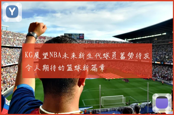 KG展望NBA未来新生代球员蓄势待发令人期待的篮球新篇章