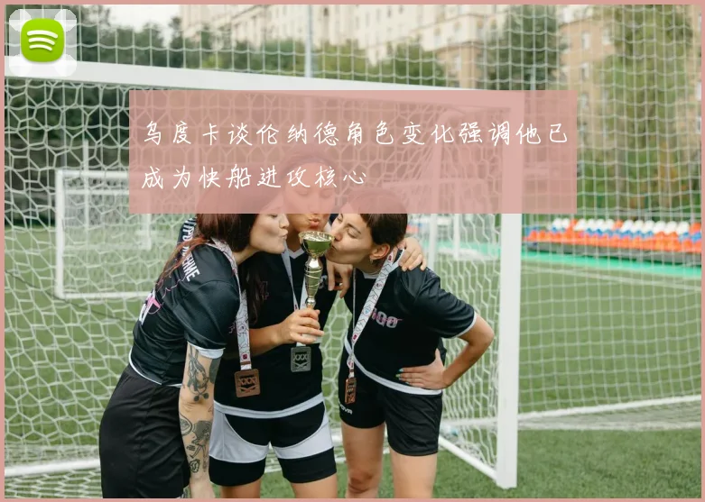 乌度卡谈伦纳德角色变化强调他已成为快船进攻核心